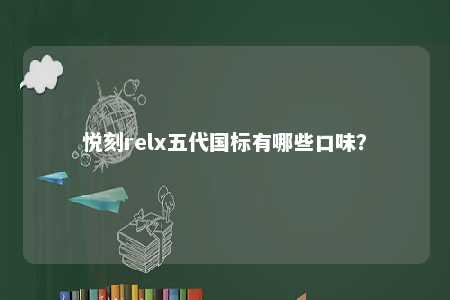 悦刻relx五代国标有哪些口味？ 